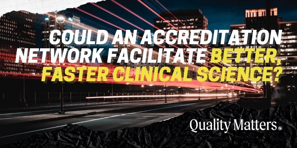 Could an accreditation network facilitate better, faster clinical science? - Quality Matters by Accreditation for Cardiovascular Excellence