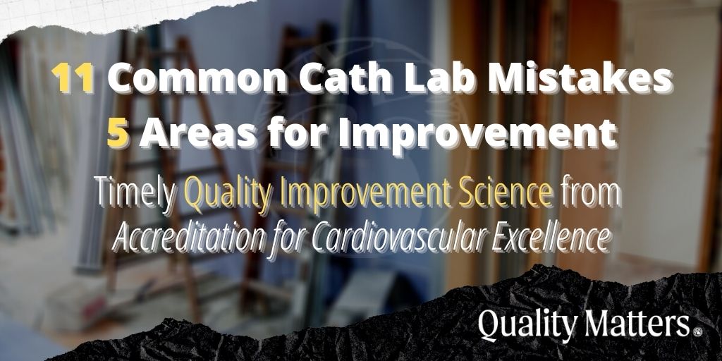 11 common cath lab mistakes, and 5 areas for improvement. Timely quality improvement science from Accreditation for Cardiovascular Excellence - Quality Matters.