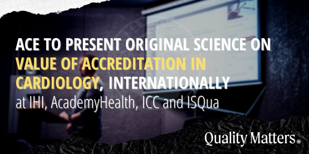 ACE to present original science on value of accreditation in cardiology, internationally at IHI, AcademyHealth, ICC and ISQua.